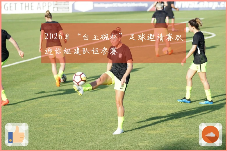 2026年“白玉碗杯”足球邀请赛欢迎你组建队伍参赛
