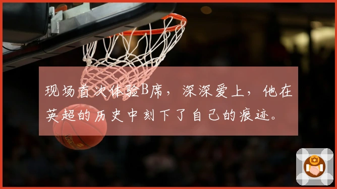 现场首次体验B席，深深爱上，他在英超的历史中刻下了自己的痕迹。
