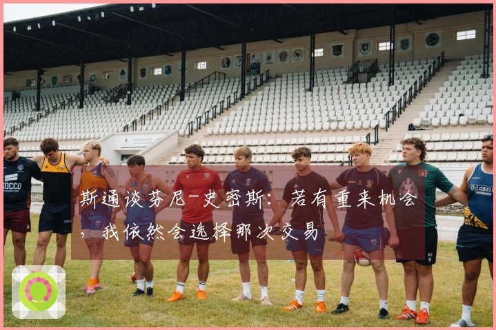 斯通谈芬尼-史密斯：若有重来机会，我依然会选择那次交易