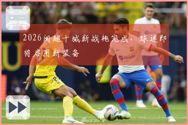 2026闽超十城新战袍完成，球迷即将启用新装备
