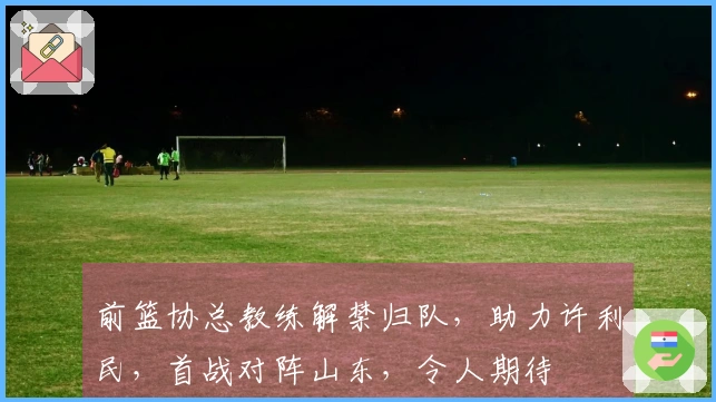前篮协总教练解禁归队，助力许利民，首战对阵山东，令人期待