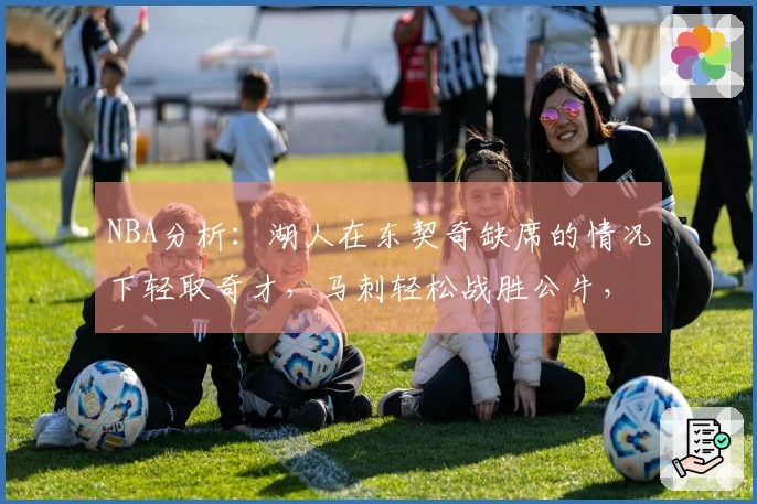 NBA分析：湖人在东契奇缺席的情况下轻取奇才，马刺轻松战胜公牛，活塞与雷霆展开激烈交锋