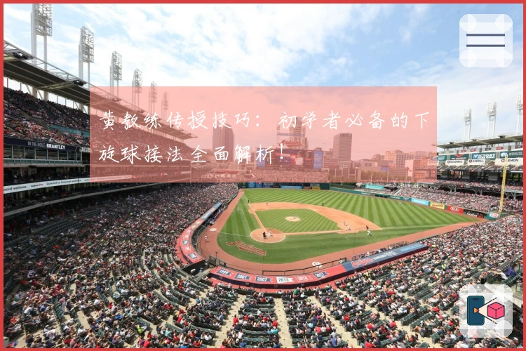 黄教练传授技巧：初学者必备的下旋球接法全面解析！