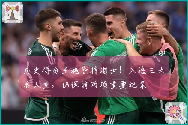 历史得分王施密特逝世！入选三大名人堂，仍保持两项重要纪录