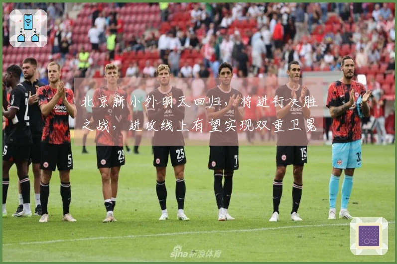 北京新小外明天回归，将进行决胜之战，进攻线上有望实现双重卫冕！