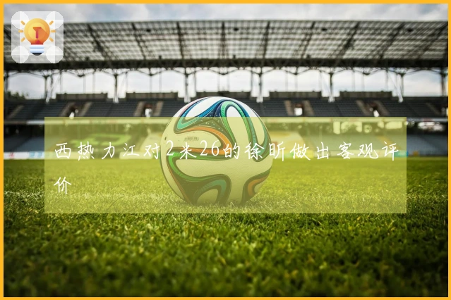 西热力江对2米26的徐昕做出客观评价