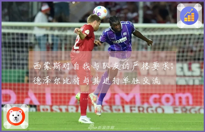 西蒙斯对自我与队友的严格要求；德泽尔比将与其进行单独交流