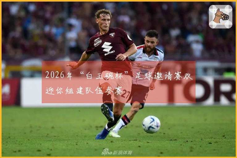 2026年“白玉碗杯”足球邀请赛欢迎你组建队伍参赛