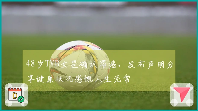 48岁TVB女星确认罹癌，发布声明分享健康状况感慨人生无常