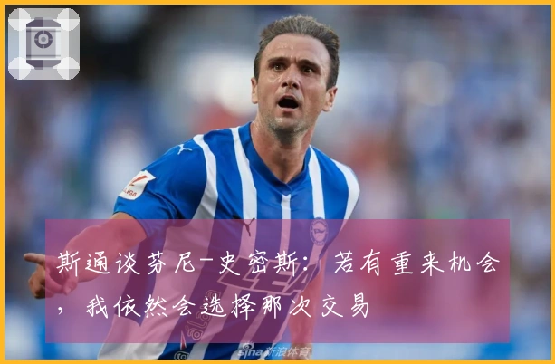 斯通谈芬尼-史密斯：若有重来机会，我依然会选择那次交易